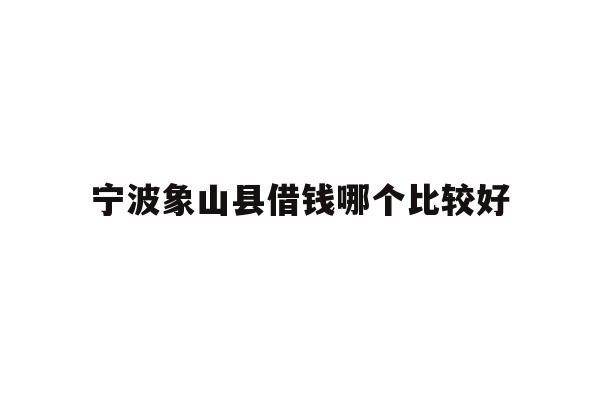 宁波象山县借钱哪个比较好